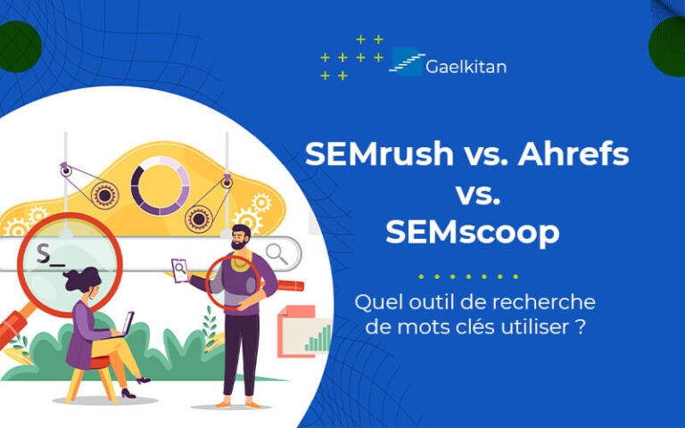 SEMrush vs. Ahrefs vs. SEMscoop : Quel outil de recherche de mots clés utiliser ?